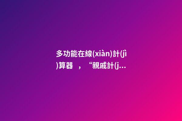 多功能在線(xiàn)計(jì)算器，“親戚計(jì)算器”APP上線(xiàn)